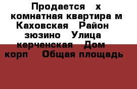 Продается 3-х комнатная квартира м.Каховская › Район ­ зюзино › Улица ­ керченская › Дом ­ 1корп2 › Общая площадь ­ 64 › Цена ­ 10 000 000 - Московская обл., Москва г. Недвижимость » Квартиры продажа   . Московская обл.